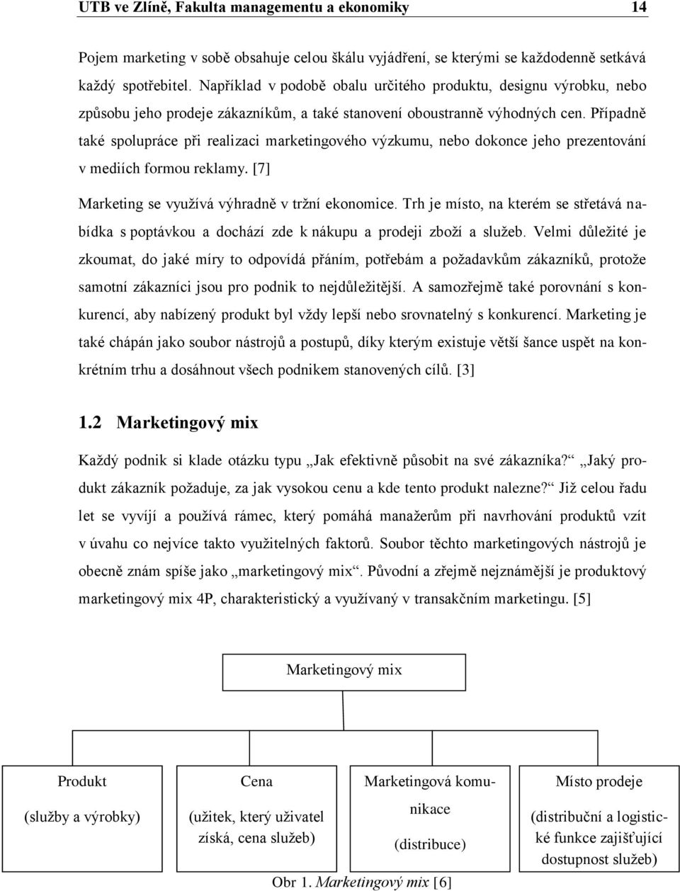 Případně také spolupráce při realizaci marketingového výzkumu, nebo dokonce jeho prezentování v mediích formou reklamy. [7] Marketing se vyuţívá výhradně v trţní ekonomice.