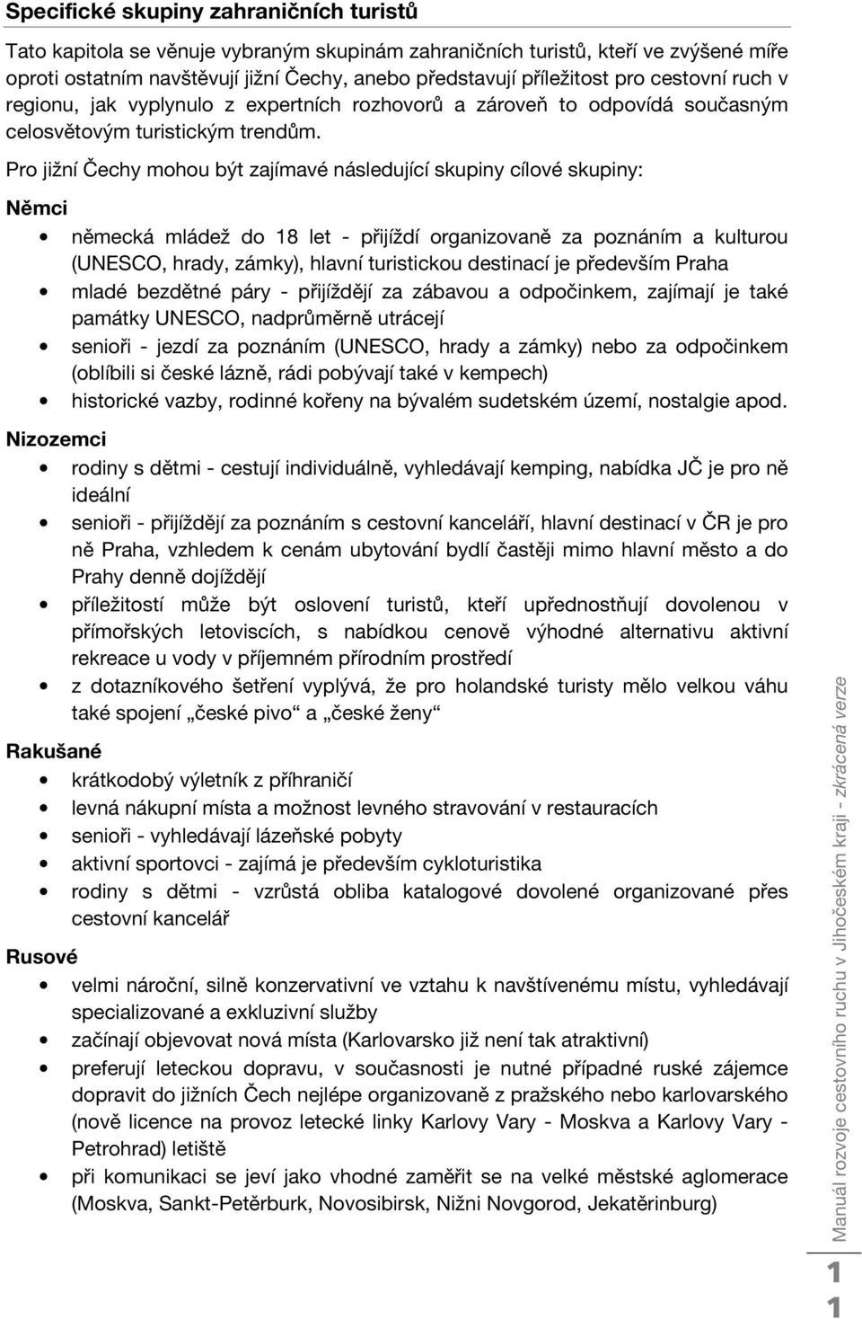 Pro jižní Čechy mohou být zajímavé následující skupiny cílové skupiny: Němci německá mládež do 18 let - přijíždí organizovaně za poznáním a kulturou (UNESCO, hrady, zámky), hlavní turistickou