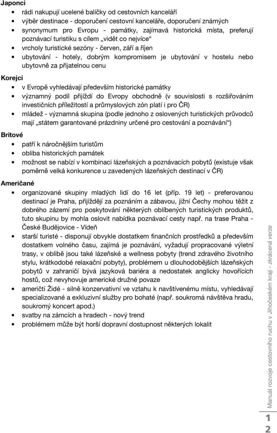 Evropě vyhledávají především historické památky významný podíl přijíždí do Evropy obchodně (v souvislosti s rozšiřováním investičních příležitostí a průmyslových zón platí i pro ČR) mládež - významná