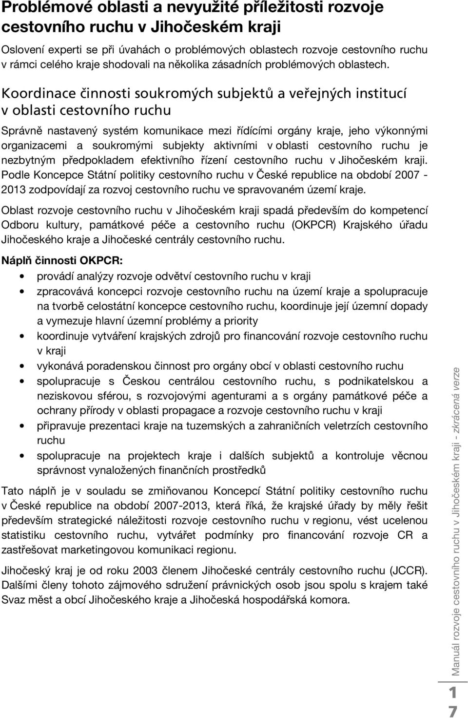 Koordinace činnosti soukromých subjektů a veřejných institucí v oblasti cestovního ruchu Správně nastavený systém komunikace mezi řídícími orgány kraje, jeho výkonnými organizacemi a soukromými