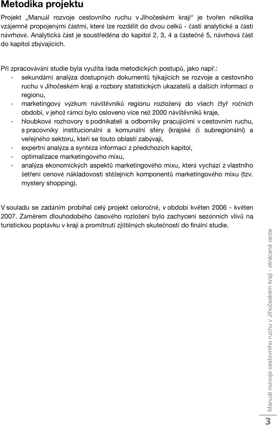 : - sekundární analýza dostupných dokumentů týkajících se rozvoje a cestovního ruchu v Jihočeském kraji a rozbory statistických ukazatelů a dalších informací o regionu, - marketingový výzkum