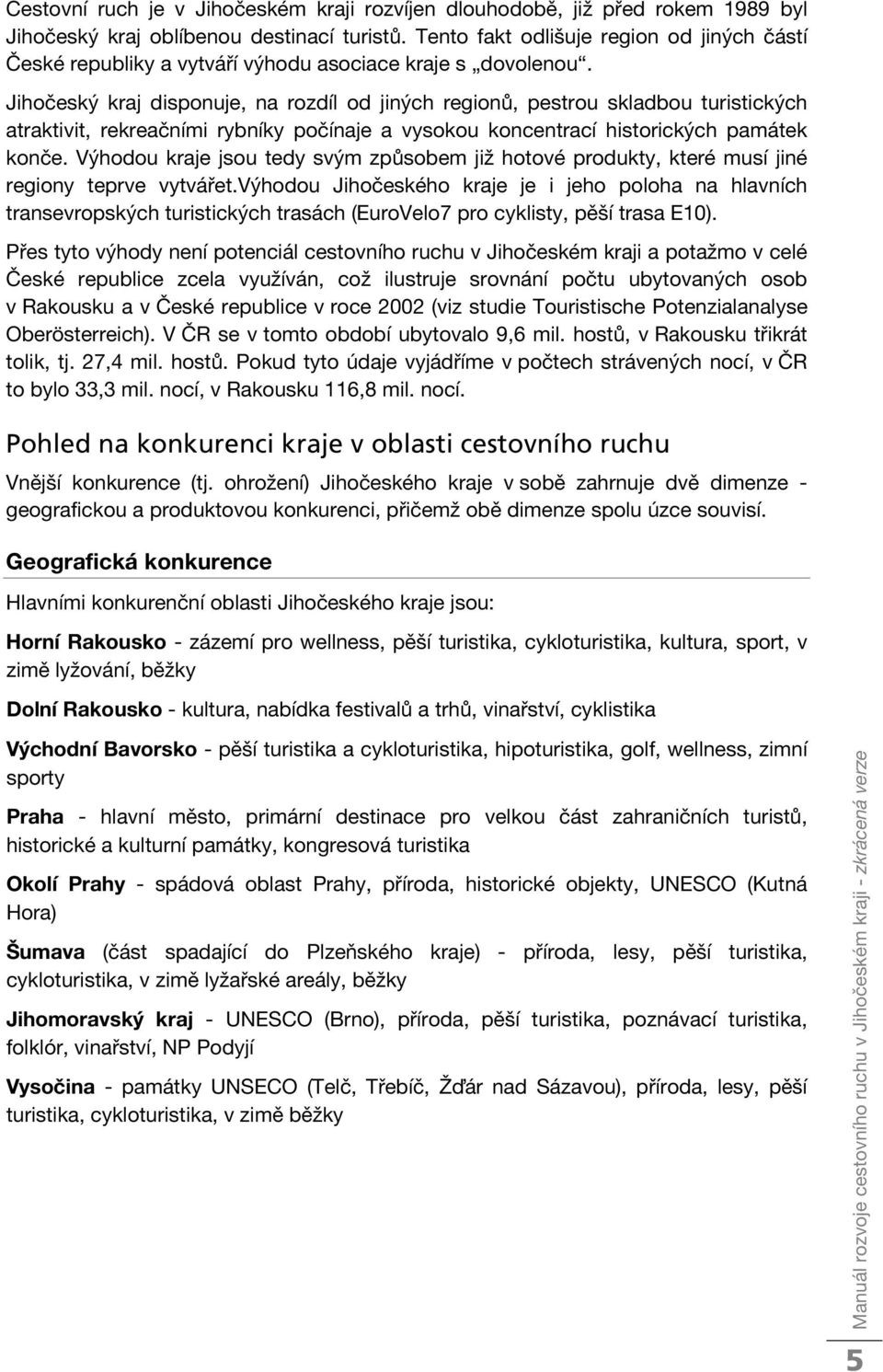 Jihočeský kraj disponuje, na rozdíl od jiných regionů, pestrou skladbou turistických atraktivit, rekreačními rybníky počínaje a vysokou koncentrací historických památek konče.