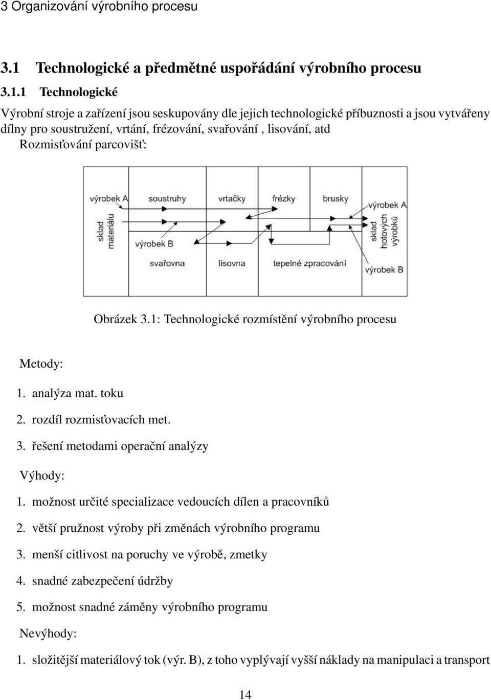 1 Technologické Výrobní stroje a zařízení jsou seskupovány dle jejich technologické příbuznosti a jsou vytvářeny dílny pro soustružení, vrtání, frézování, svařování, lisování, atd Rozmist ování