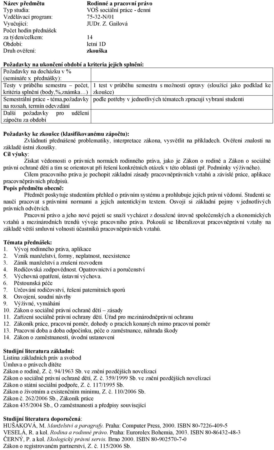 práce - téma,požadavky podle potřeby v jednotlivých tématech zpracují vybraní studenti Další požadavky pro udělení zápočtu Požadavky ke zkoušce (klasifikovanému zápočtu): Zvládnutí přednášené