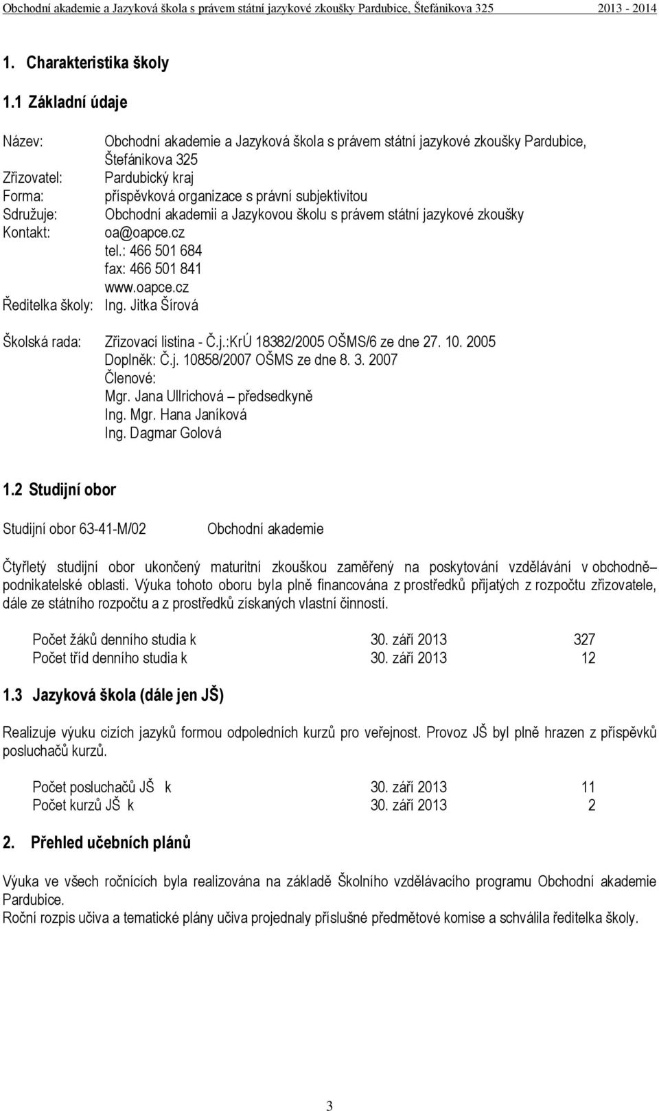 Sdružuje: Obchodní akademii a Jazykovou školu s právem státní jazykové zkoušky Kontakt: oa@oapce.cz tel.: 466 501 684 fax: 466 501 841 www.oapce.cz Ředitelka školy: Ing.