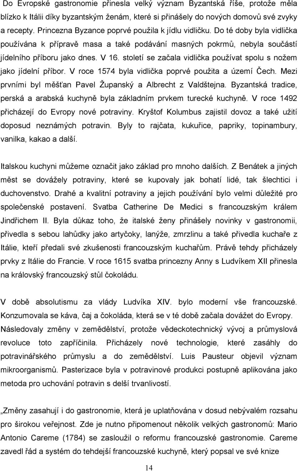 století se začala vidlička pouţívat spolu s noţem jako jídelní příbor. V roce 1574 byla vidlička poprvé pouţita a území Čech. Mezi prvními byl měšťan Pavel Ţupanský a Albrecht z Valdštejna.