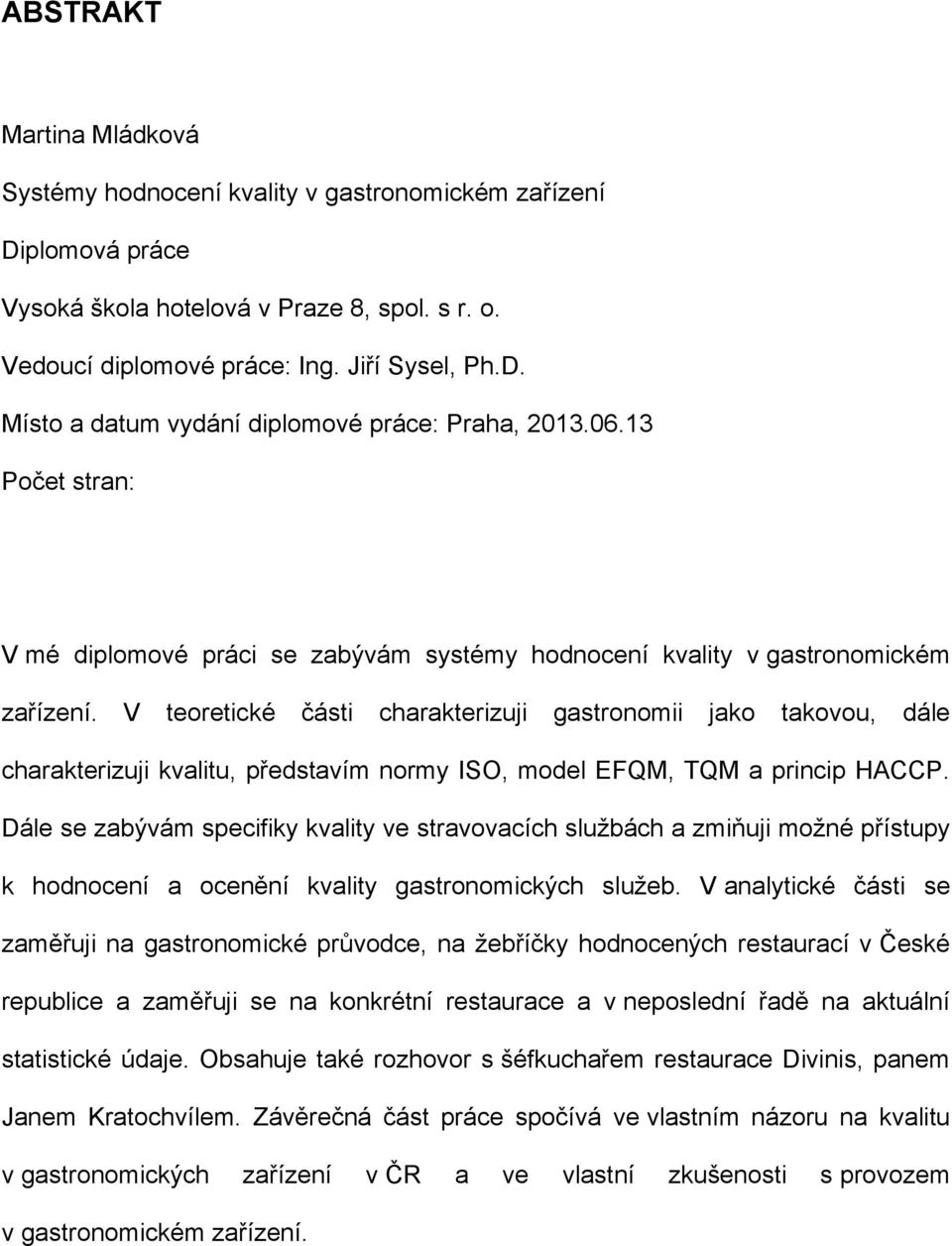 V teoretické části charakterizuji gastronomii jako takovou, dále charakterizuji kvalitu, představím normy ISO, model EFQM, TQM a princip HACCP.