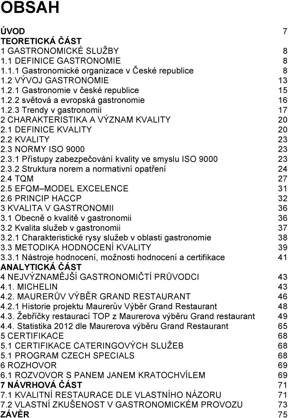 4 TQM 27 2.5 EFQM MODEL EXCELENCE 31 2.6 PRINCIP HACCP 32 3 KVALITA V GASTRONOMII 36 3.1 Obecně o kvalitě v gastronomii 36 3.2 Kvalita sluţeb v gastronomii 37 3.2.1 Charakteristické rysy sluţeb v oblasti gastronomie 38 3.