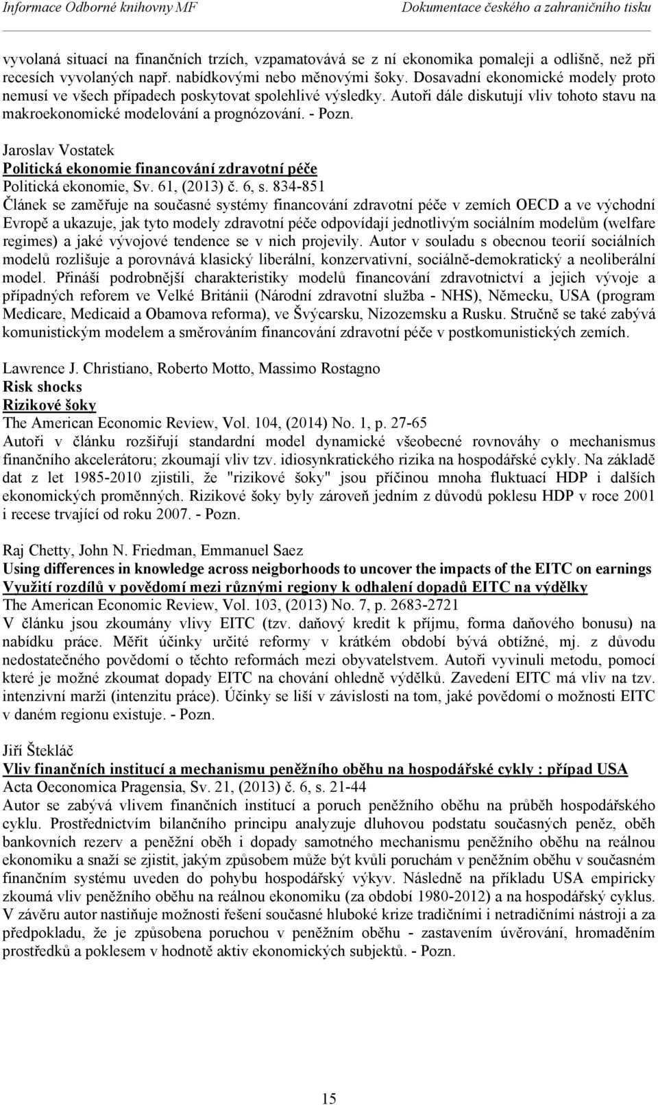 Autoři dále diskutují vliv tohoto stavu na makroekonomické modelování a prognózování. - Pozn. Jaroslav Vostatek Politická ekonomie financování zdravotní péče Politická ekonomie, Sv. 61, (2013) č.
