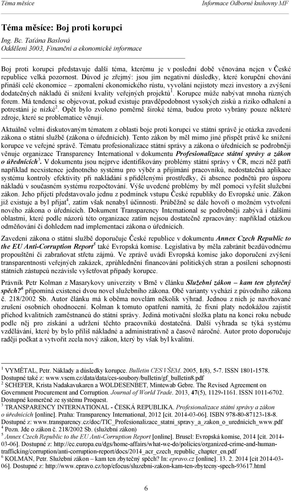 Důvod je zřejmý: jsou jím negativní důsledky, které korupční chování přináší celé ekonomice zpomalení ekonomického růstu, vyvolání nejistoty mezi investory a zvýšení dodatečných nákladů či snížení