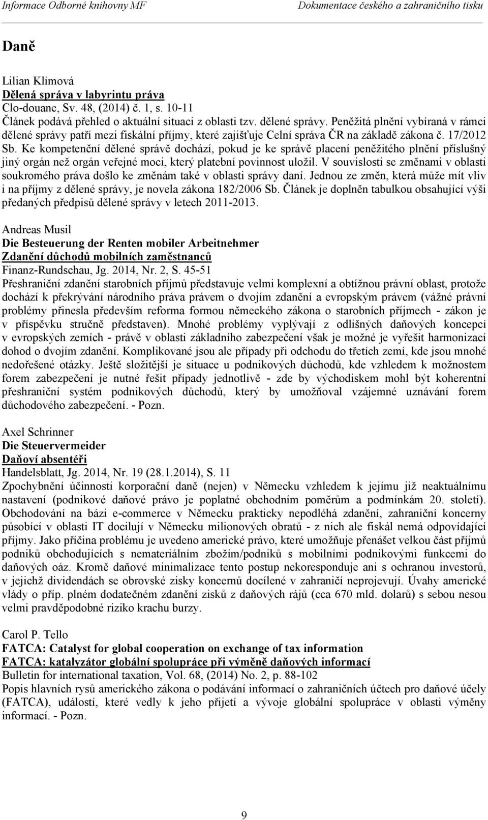 Peněžitá plnění vybíraná v rámci dělené správy patří mezi fiskální příjmy, které zajišťuje Celní správa ČR na základě zákona č. 17/2012 Sb.