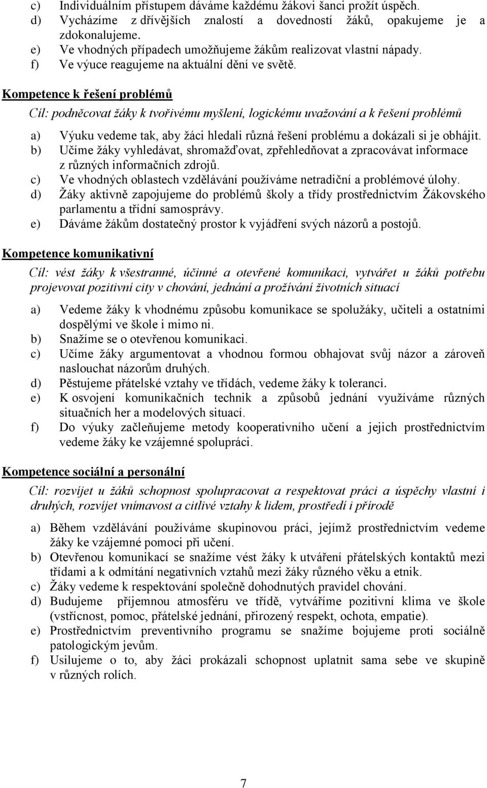 Kompetence k řešení problémů Cíl: podněcovat žáky k tvořivému myšlení, logickému uvažování a k řešení problémů a) Výuku vedeme tak, aby žáci hledali různá řešení problému a dokázali si je obhájit.