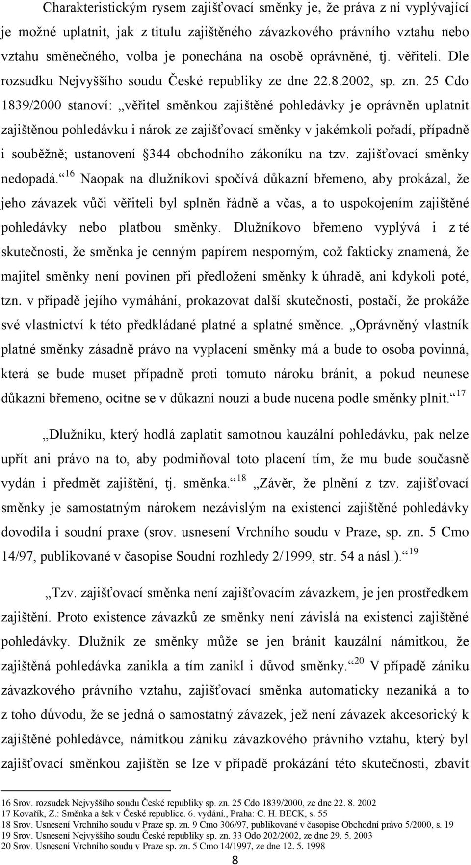 25 Cdo 1839/2000 stanoví: věřitel směnkou zajištěné pohledávky je oprávněn uplatnit zajištěnou pohledávku i nárok ze zajišťovací směnky v jakémkoli pořadí, případně i souběžně; ustanovení 344