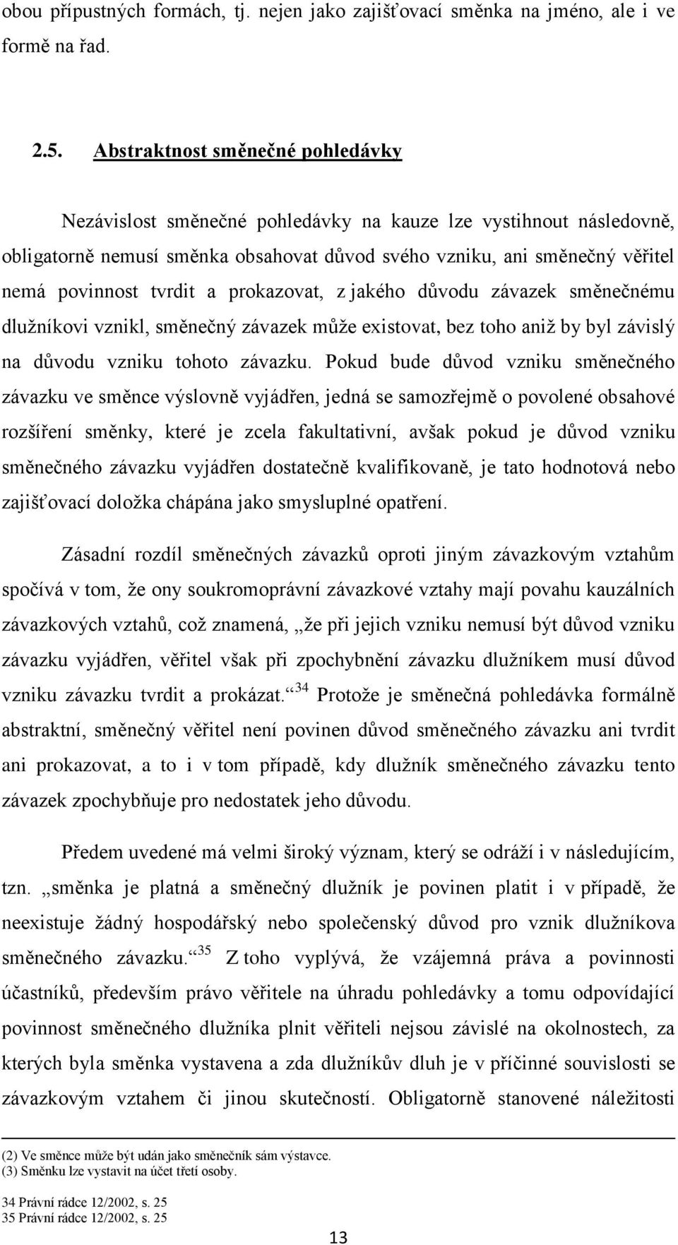 a prokazovat, z jakého důvodu závazek směnečnému dlužníkovi vznikl, směnečný závazek může existovat, bez toho aniž by byl závislý na důvodu vzniku tohoto závazku.