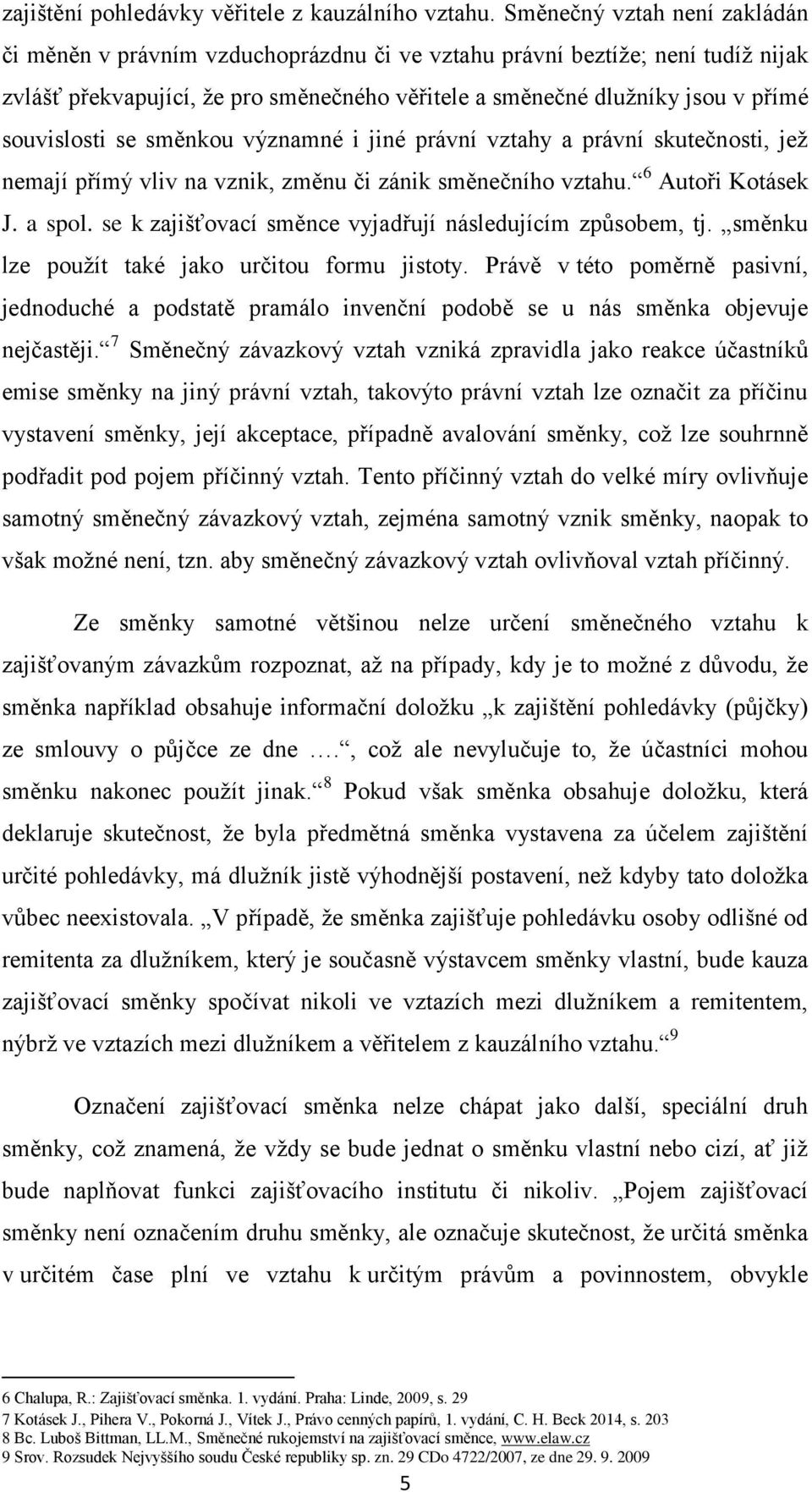 souvislosti se směnkou významné i jiné právní vztahy a právní skutečnosti, jež nemají přímý vliv na vznik, změnu či zánik směnečního vztahu. 6 Autoři Kotásek J. a spol.