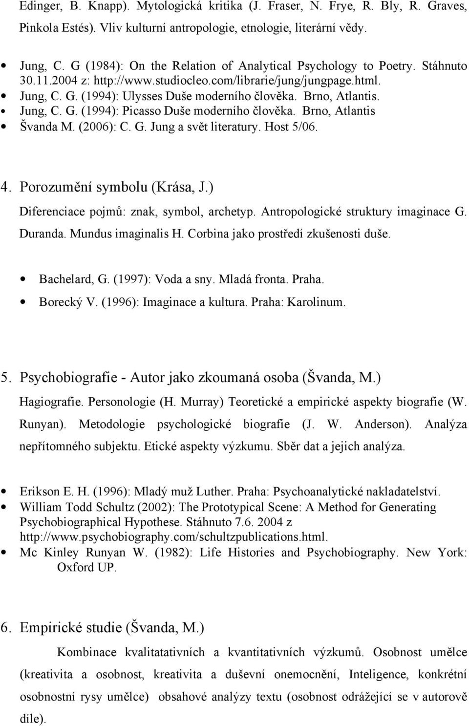 Brno, Atlantis. Jung, C. G. (1994): Picasso Duše moderního člověka. Brno, Atlantis Švanda M. (2006): C. G. Jung a svět literatury. Host 5/06. 4. Porozumění symbolu (Krása, J.