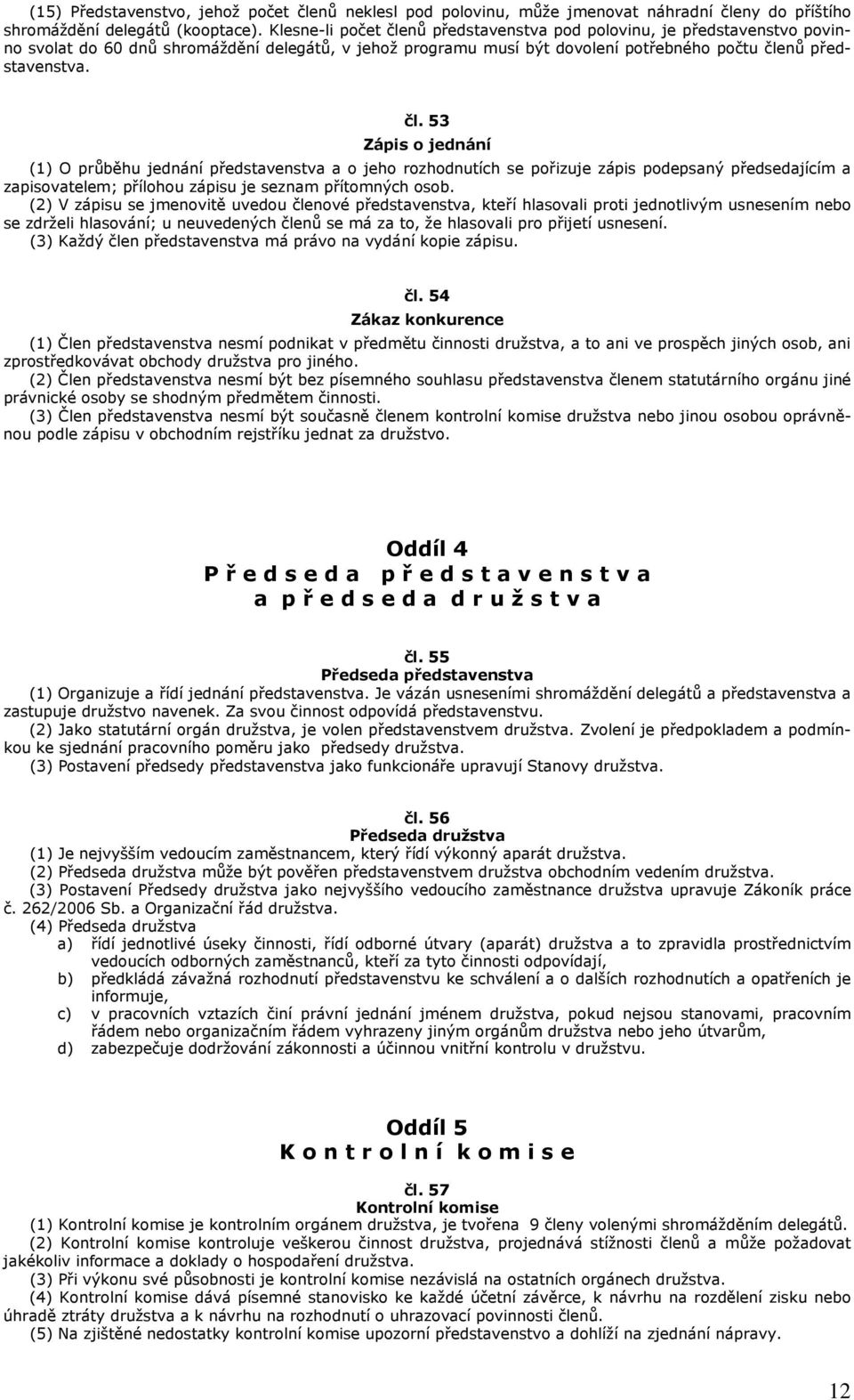 (2) V zápisu se jmenovitě uvedou členové představenstva, kteří hlasovali proti jednotlivým usnesením nebo se zdrželi hlasování; u neuvedených členů se má za to, že hlasovali pro přijetí usnesení.