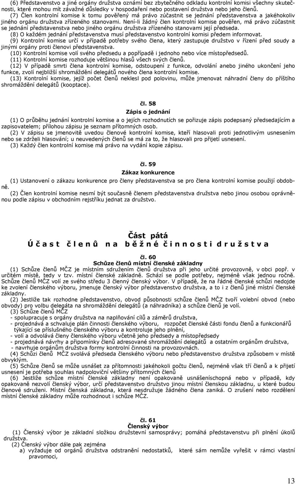 Není-li žádný člen kontrolní komise pověřen, má právo zúčastnit se jednání představenstva nebo jiného orgánu družstva zřízeného stanovami její předseda.