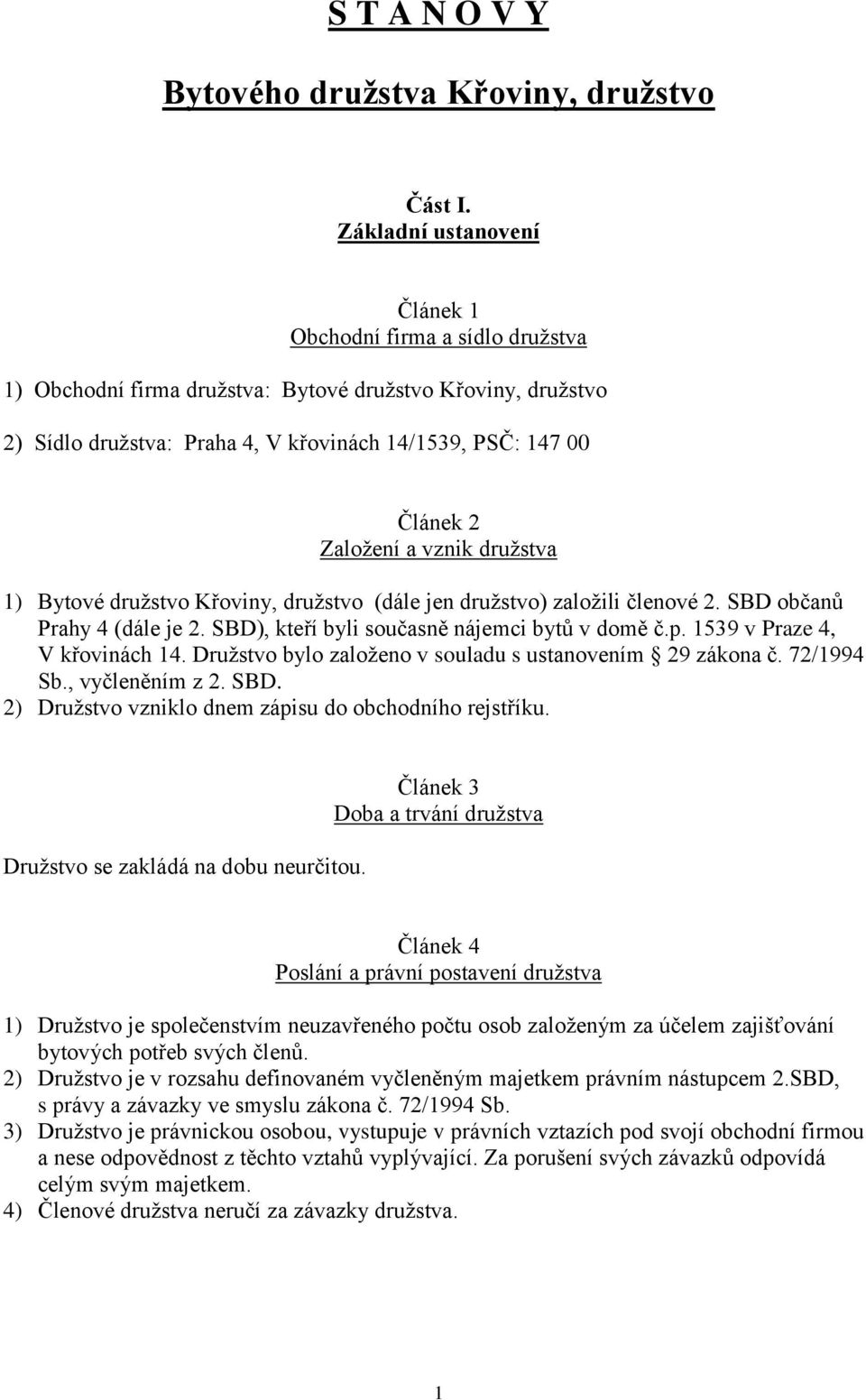 Založení a vznik družstva 1) Bytové družstvo Křoviny, družstvo (dále jen družstvo) založili členové 2. SBD občanů Prahy 4 (dále je 2. SBD), kteří byli současně nájemci bytů v domě č.p.