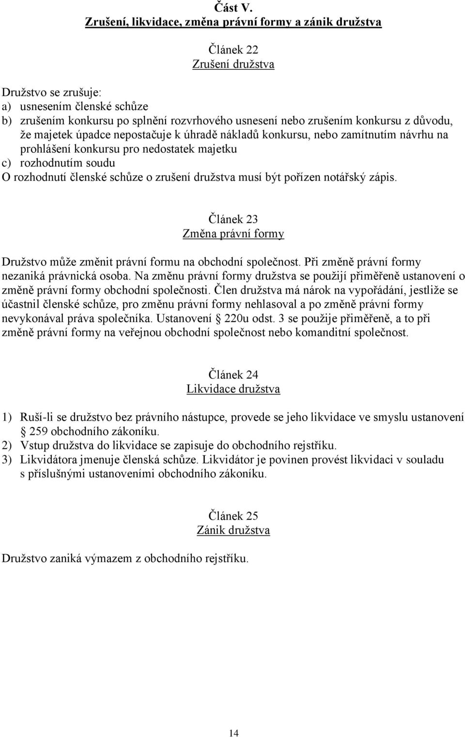 konkursu z důvodu, že majetek úpadce nepostačuje k úhradě nákladů konkursu, nebo zamítnutím návrhu na prohlášení konkursu pro nedostatek majetku c) rozhodnutím soudu O rozhodnutí členské schůze o