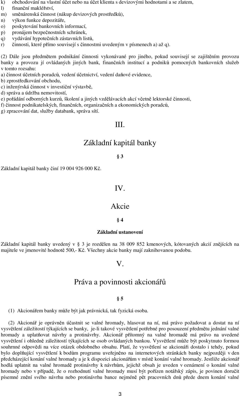 (2) Dále jsou předmětem podnikání činnosti vykonávané pro jiného, pokud souvisejí se zajištěním provozu banky a provozu jí ovládaných jiných bank, finančních institucí a podniků pomocných bankovních