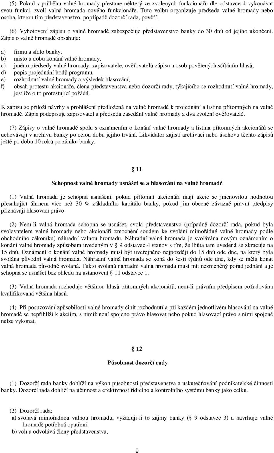 (6) Vyhotovení zápisu o valné hromadě zabezpečuje představenstvo banky do 30 dnů od jejího ukončení.