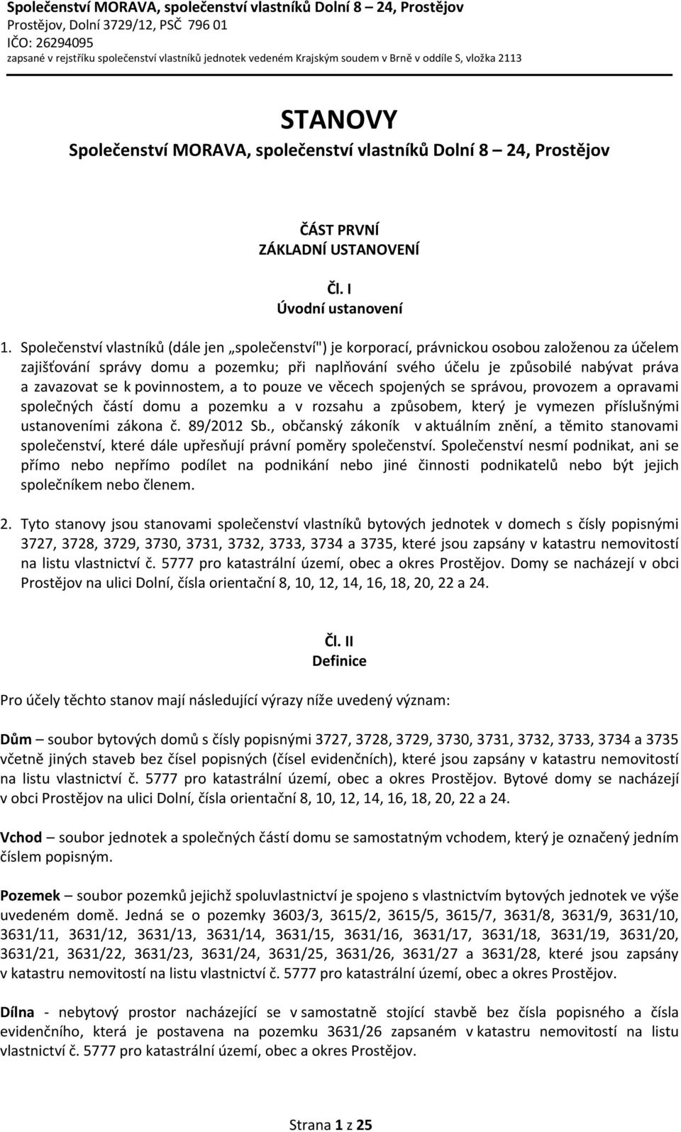 zavazovat se k povinnostem, a to pouze ve věcech spojených se správou, provozem a opravami společných částí domu a pozemku a v rozsahu a způsobem, který je vymezen příslušnými ustanoveními zákona č.