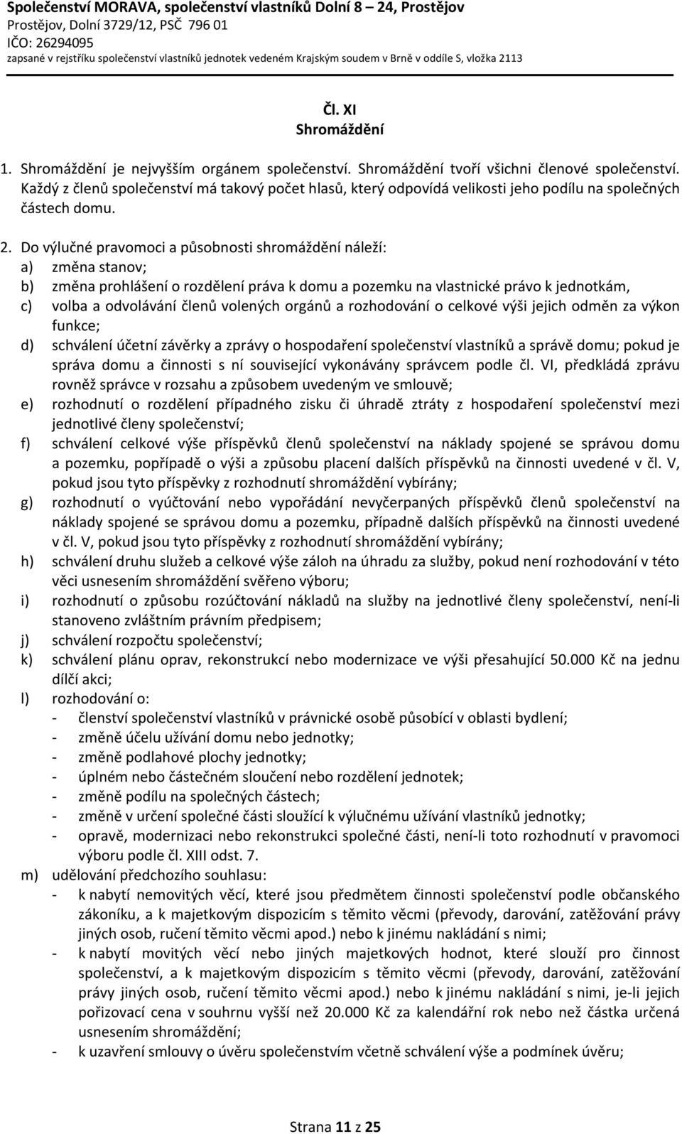 Do výlučné pravomoci a působnosti shromáždění náleží: a) změna stanov; b) změna prohlášení o rozdělení práva k domu a pozemku na vlastnické právo k jednotkám, c) volba a odvolávání členů volených