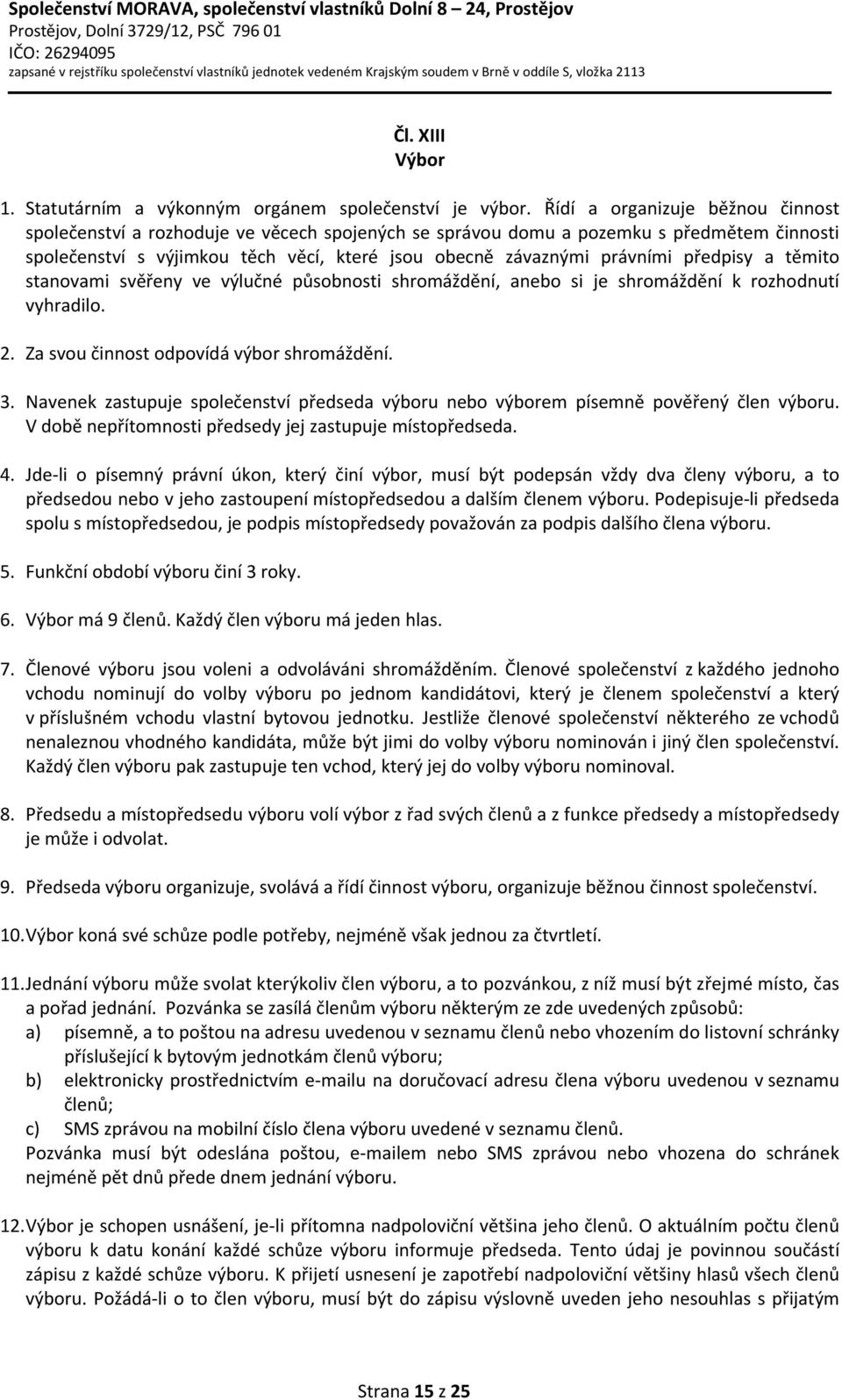 předpisy a těmito stanovami svěřeny ve výlučné působnosti shromáždění, anebo si je shromáždění k rozhodnutí vyhradilo. 2. Za svou činnost odpovídá výbor shromáždění. 3.