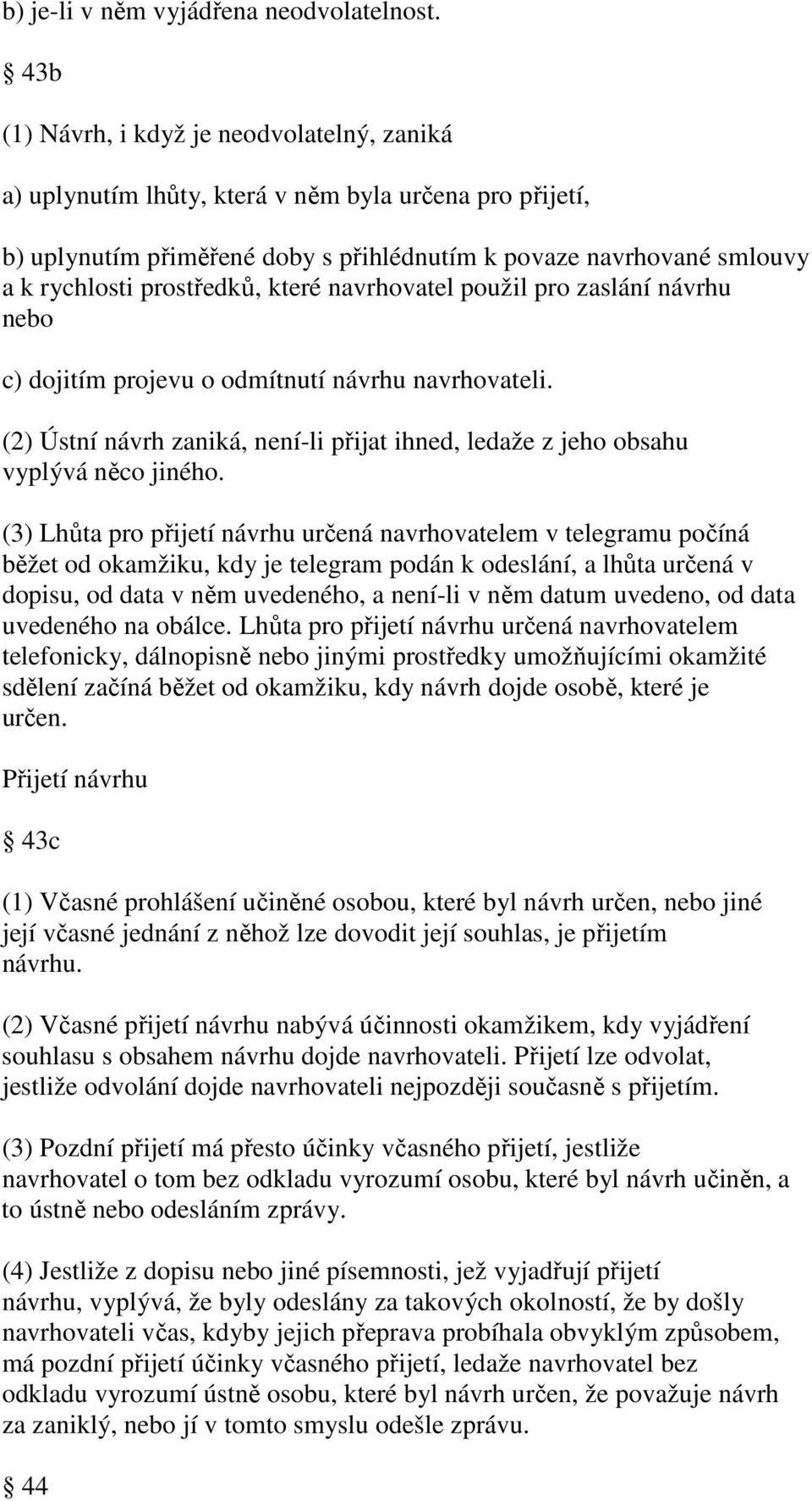 prostředků, které navrhovatel použil pro zaslání návrhu nebo c) dojitím projevu o odmítnutí návrhu navrhovateli. (2) Ústní návrh zaniká, není-li přijat ihned, ledaže z jeho obsahu vyplývá něco jiného.