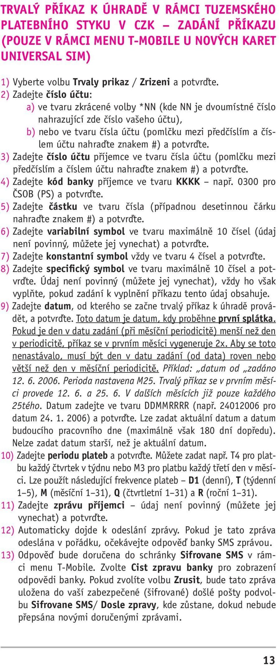 4) Zadejte kód banky příjemce ve tvaru KKKK např. 0300 pro ČSOB (PS) a potvrďte. 5) Zadejte částku ve tvaru čísla (případnou desetinnou čárku nahraďte znakem #) a potvrďte.