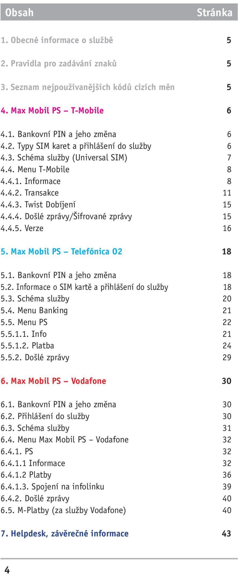 Max Mobil PS Telefónica O2 18 5.1. Bankovní PIN a jeho změna 18 5.2. Informace o SIM kartě a přihlášení do služby 18 5.3. Schéma služby 20 5.4. Menu Banking 21 5.5. Menu PS 22 5.5.1.1. Info 21 5.5.1.2. Platba 24 5.