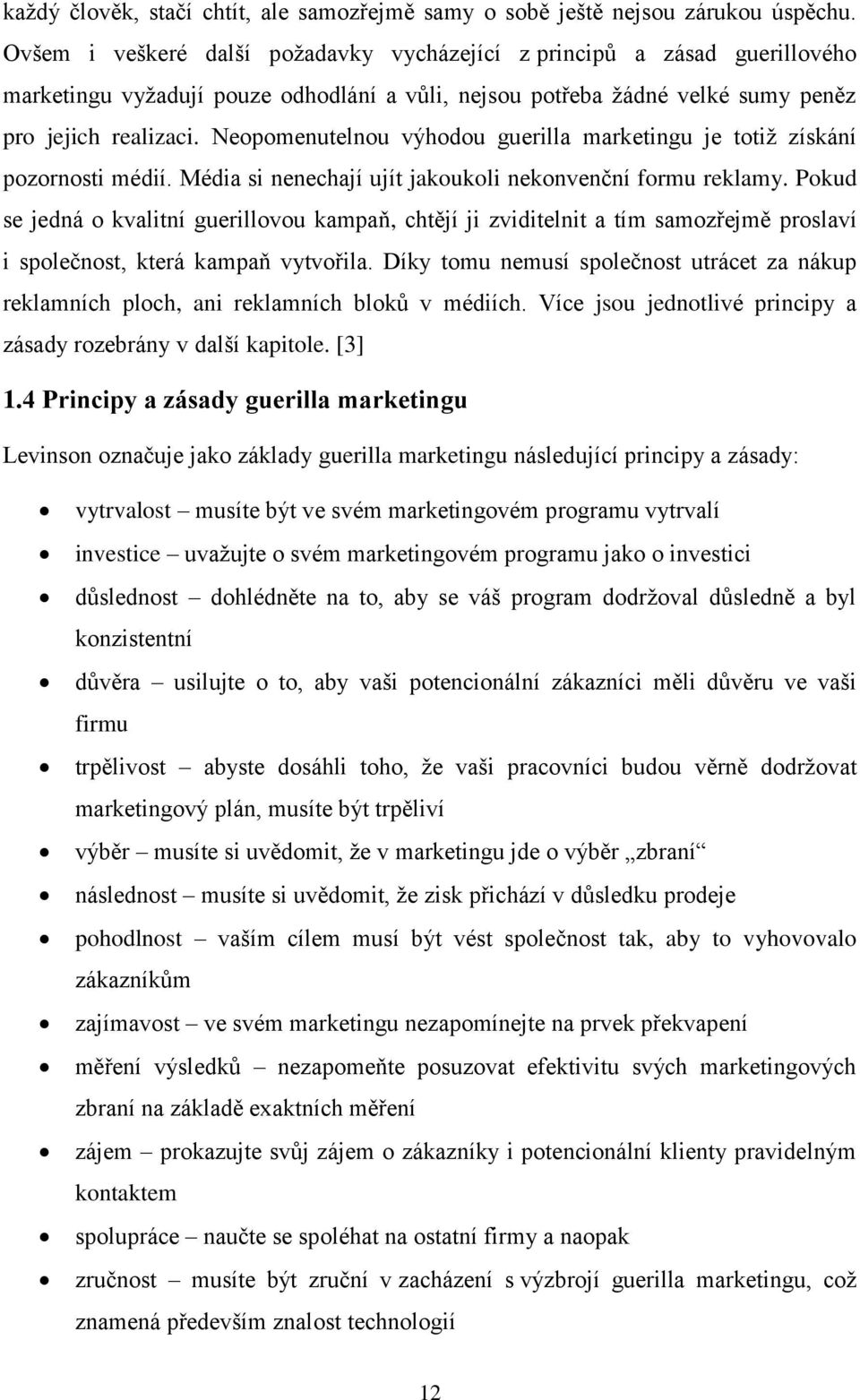 Neopomenutelnou výhodou guerilla marketingu je totiž získání pozornosti médií. Média si nenechají ujít jakoukoli nekonvenční formu reklamy.