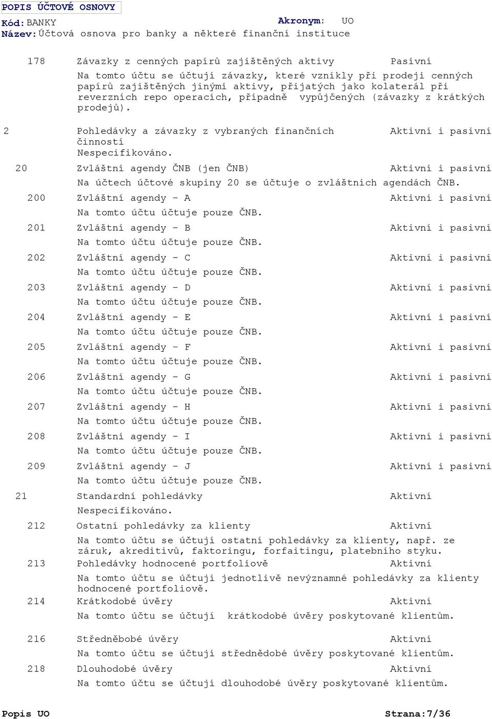 Pohledávky a závazky z vybraných finančních činností Zvláštní agendy ČNB (jen ČNB) Na účtech účtové skupiny 20 se účtuje o zvláštních agendách ČNB. Zvláštní agendy - A Na tomto účtu účtuje pouze ČNB.