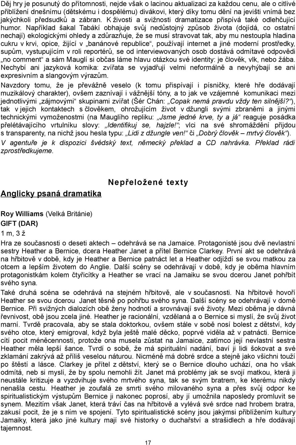 Například šakal Tabákí obhajuje svůj nedůstojný způsob života (dojídá, co ostatní nechají) ekologickými ohledy a zdůrazňuje, že se musí stravovat tak, aby mu nestoupla hladina cukru v krvi, opice,