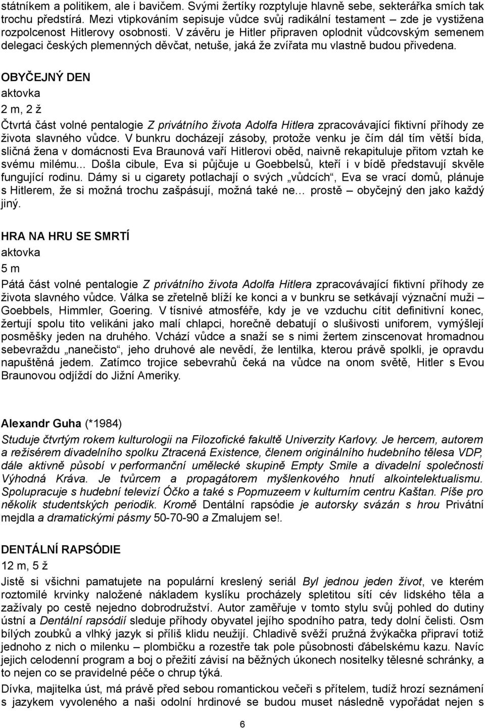 V závěru je Hitler připraven oplodnit vůdcovským semenem delegaci českých plemenných děvčat, netuše, jaká že zvířata mu vlastně budou přivedena.