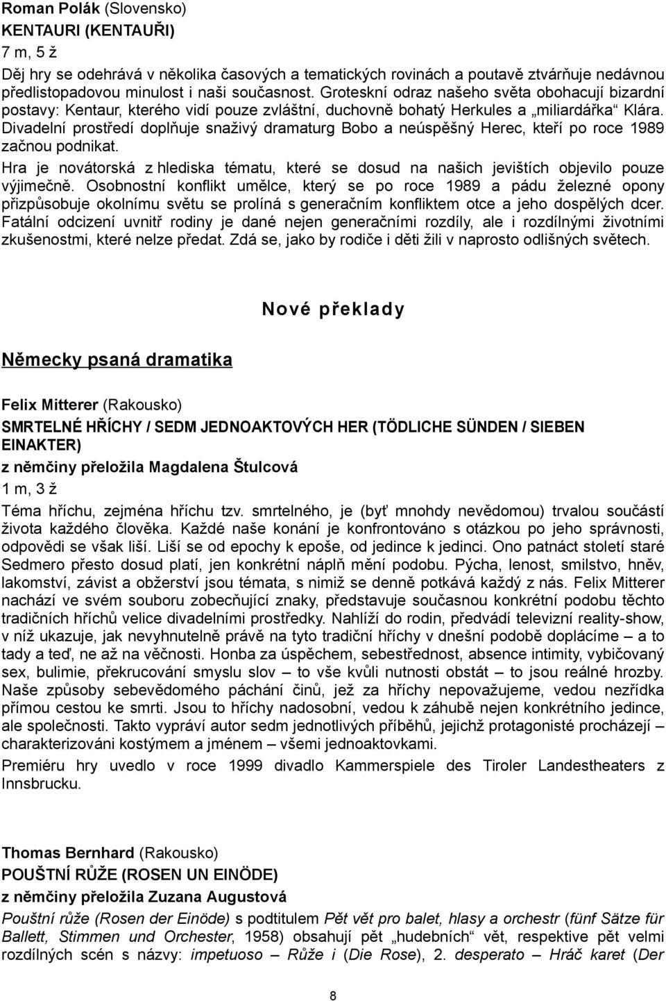 Divadelní prostředí doplňuje snaživý dramaturg Bobo a neúspěšný Herec, kteří po roce 1989 začnou podnikat.