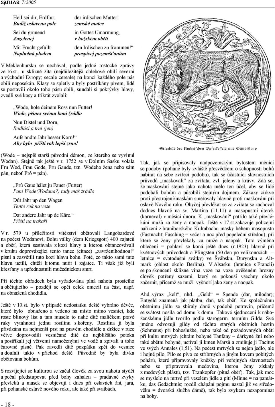 Klasy se spletly a byly postříkány pivem, lidé se postavili okolo toho pásu obilí, sundali si pokrývky hlavy, zvedli své kosy a třikrát zvolali: Wode, hole deinem Ross nun Futter!