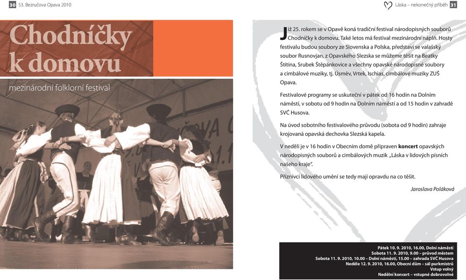 Hosty festivalu budou soubory ze Slovenska a Polska, představí se valašský soubor Rusnovjan, z Opavského Slezska se můžeme těšit na Beatky Štítina, Srubek Štěpánkovice a všechny opavské národopisné