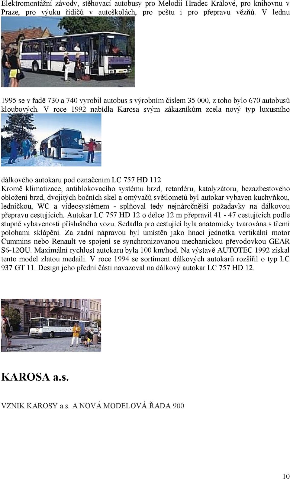 V roce 1992 nabídla Karosa svým zákazníkům zcela nový typ luxusního dálkového autokaru pod označením LC 757 HD 112 Kromě klimatizace, antiblokovacího systému brzd, retardéru, katalyzátoru,