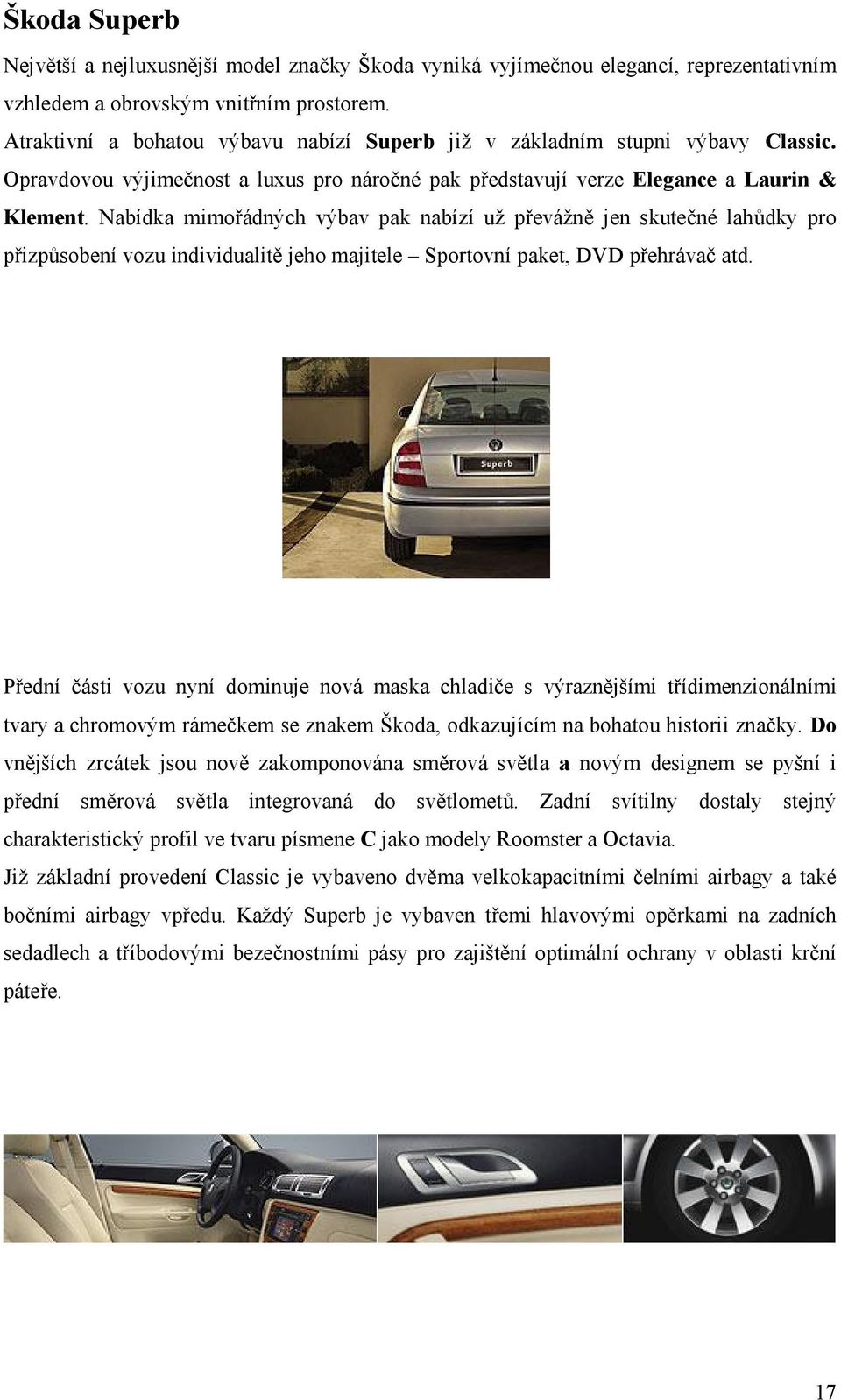 Nabídka mimořádných výbav pak nabízí už převážně jen skutečné lahůdky pro přizpůsobení vozu individualitě jeho majitele Sportovní paket, DVD přehrávač atd.