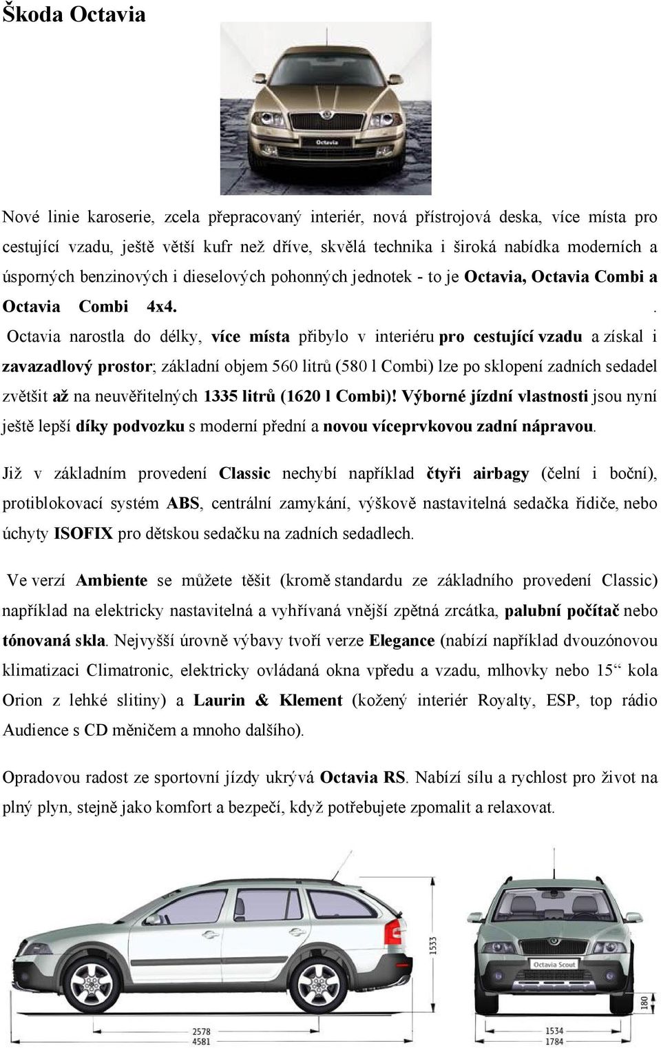 . Octavia narostla do délky, více místa přibylo v interiéru pro cestující vzadu a získal i zavazadlový prostor; základní objem 560 litrů (580 l Combi) lze po sklopení zadních sedadel zvětšit až na