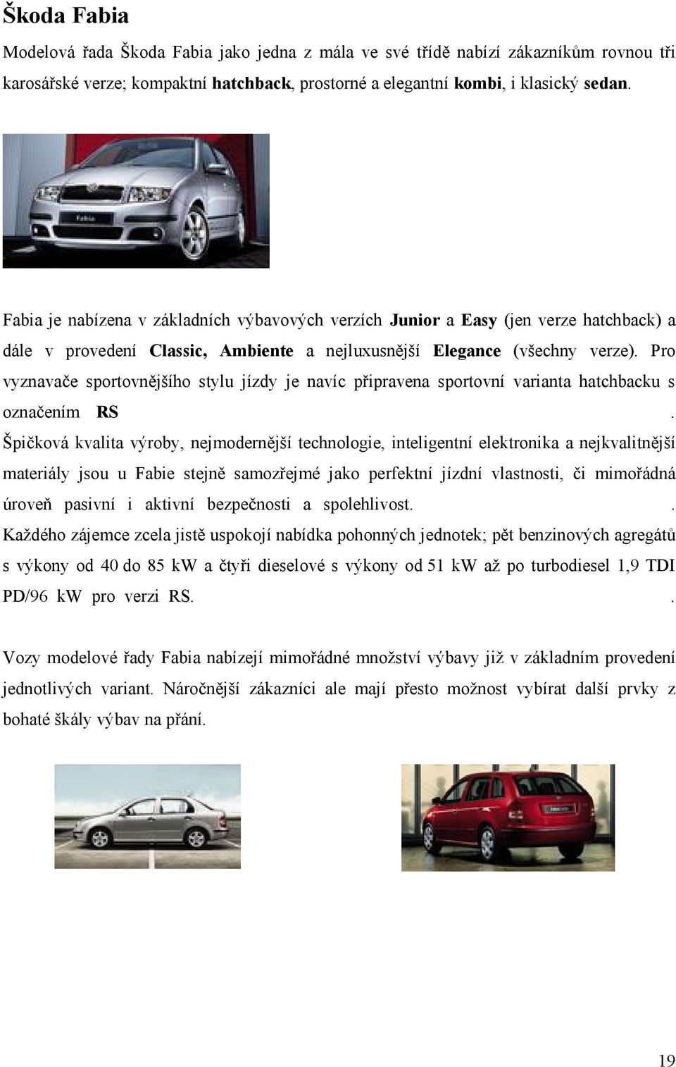 Pro vyznavače sportovnějšího stylu jízdy je navíc připravena sportovní varianta hatchbacku s označením RS.