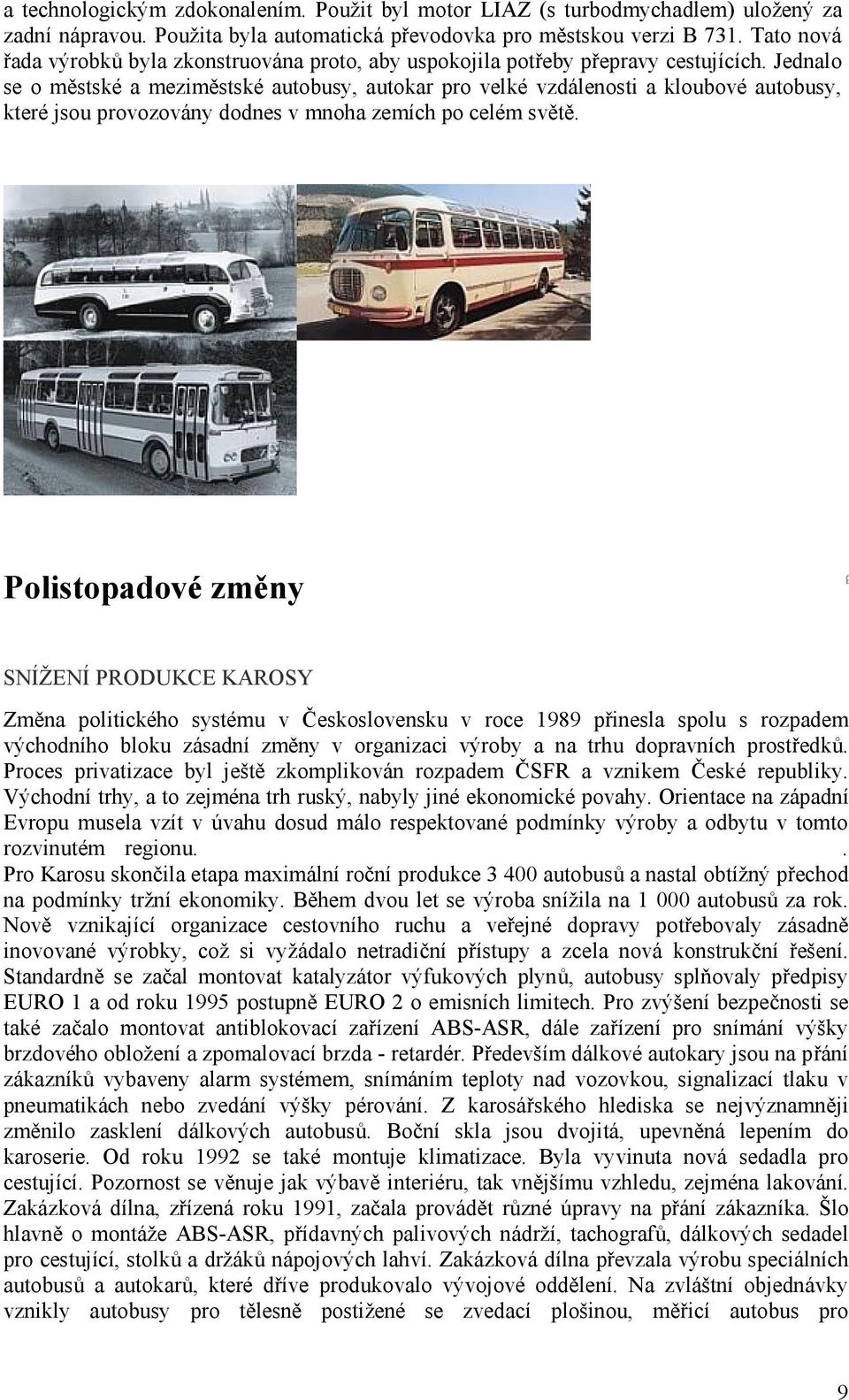 Jednalo se o městské a meziměstské autobusy, autokar pro velké vzdálenosti a kloubové autobusy, které jsou provozovány dodnes v mnoha zemích po celém světě.