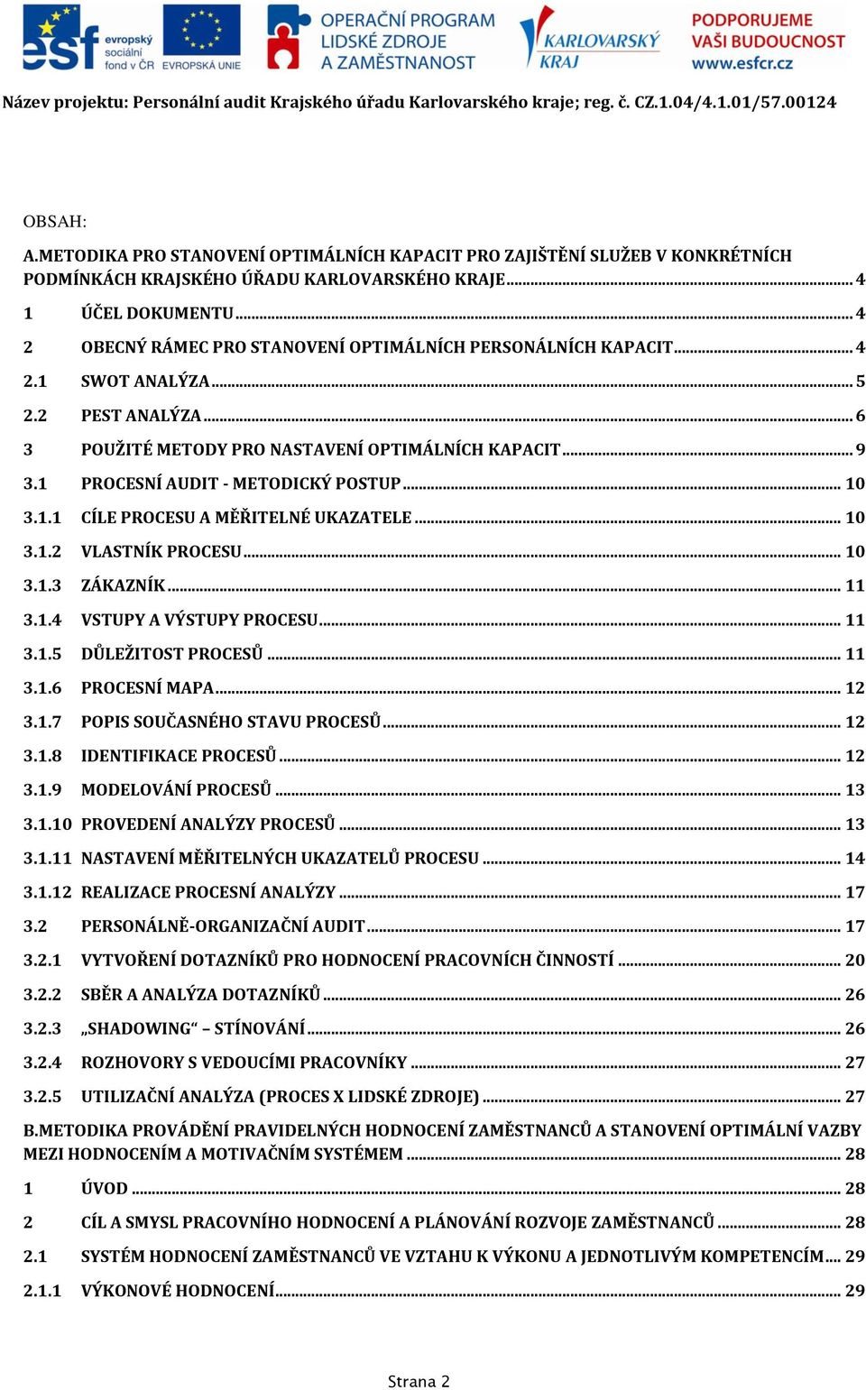 1 PROCESNÍ AUDIT - METODICKÝ POSTUP... 10 3.1.1 CÍLE PROCESU A MĚŘITELNÉ UKAZATELE... 10 3.1.2 VLASTNÍK PROCESU... 10 3.1.3 ZÁKAZNÍK... 11 3.1.4 VSTUPY A VÝSTUPY PROCESU... 11 3.1.5 DŮLEŽITOST PROCESŮ.