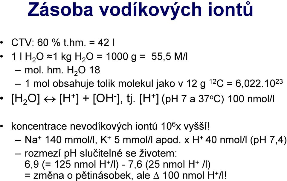 [H + ] (ph 7 a 37 o C) 100 nmol/l koncentrace nevodíkových iontů 10 6 x vyšší! Na + 140 mmol/l, K + 5 mmol/l apod.
