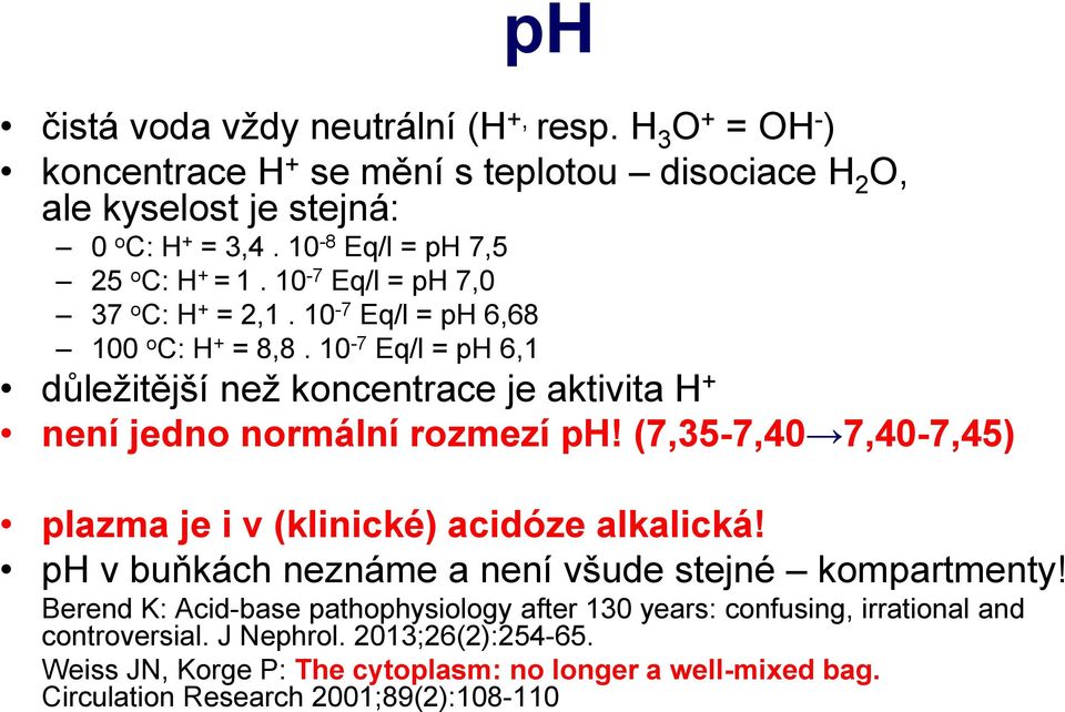10-7 Eq/l = ph 6,1 důležitější než koncentrace je aktivita H + není jedno normální rozmezí ph! (7,35-7,40 7,40-7,45) plazma je i v (klinické) acidóze alkalická!
