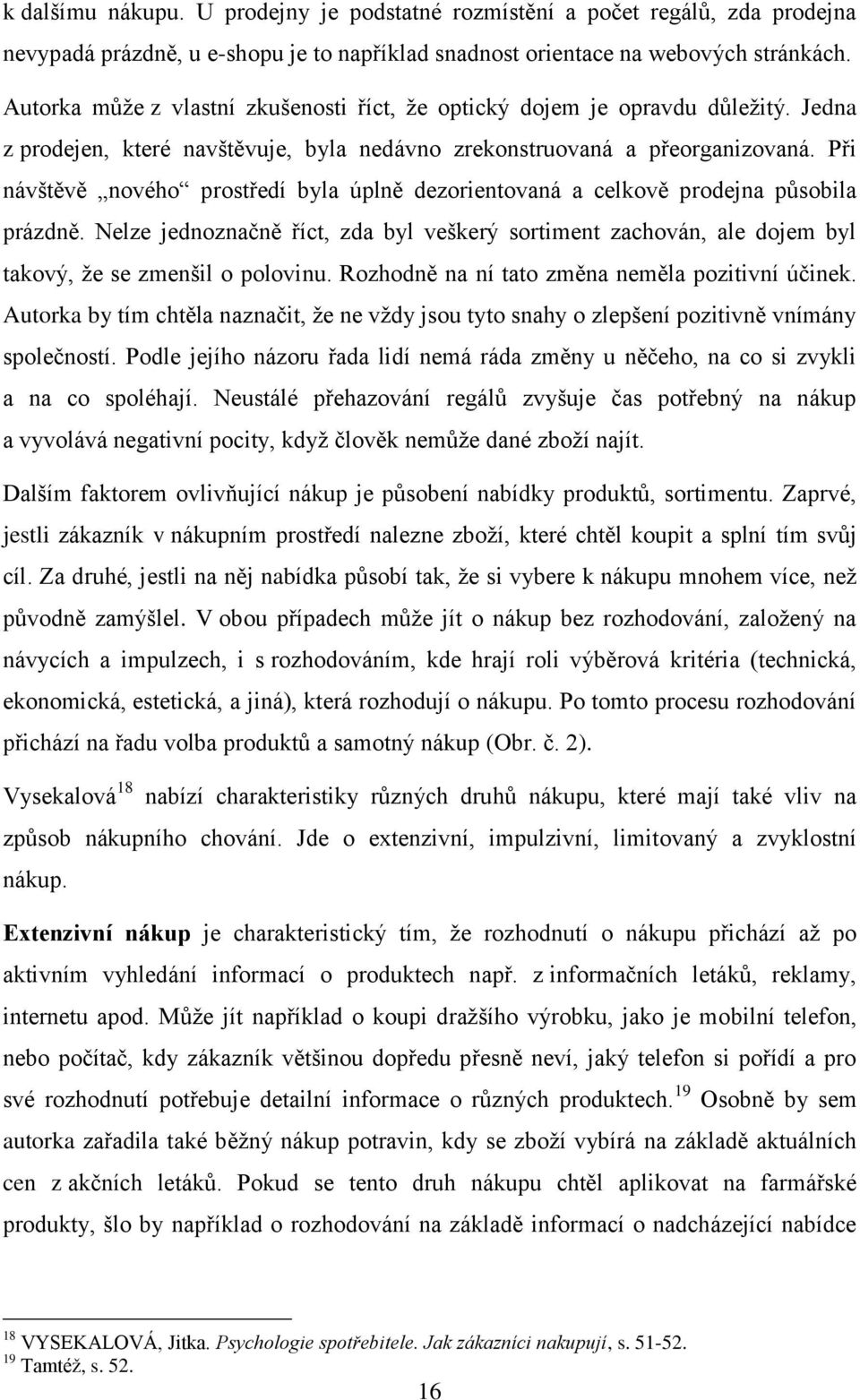 Při návštěvě nového prostředí byla úplně dezorientovaná a celkově prodejna působila prázdně. Nelze jednoznačně říct, zda byl veškerý sortiment zachován, ale dojem byl takový, že se zmenšil o polovinu.