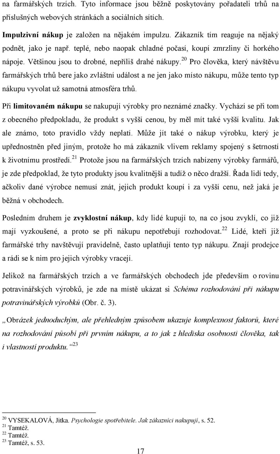 20 Pro člověka, který návštěvu farmářských trhů bere jako zvláštní událost a ne jen jako místo nákupu, může tento typ nákupu vyvolat už samotná atmosféra trhů.