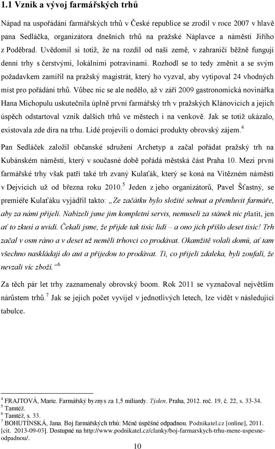 Rozhodl se to tedy změnit a se svým požadavkem zamířil na pražský magistrát, který ho vyzval, aby vytipoval 24 vhodných míst pro pořádání trhů.